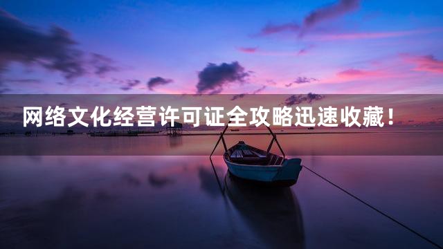 网络文化经营许可证全攻略迅速收藏！