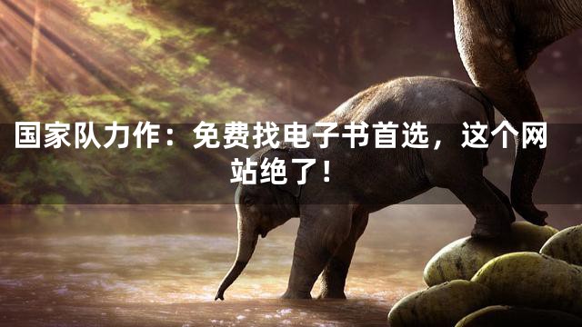 国家队力作：免费找电子书首选，这个网站绝了！