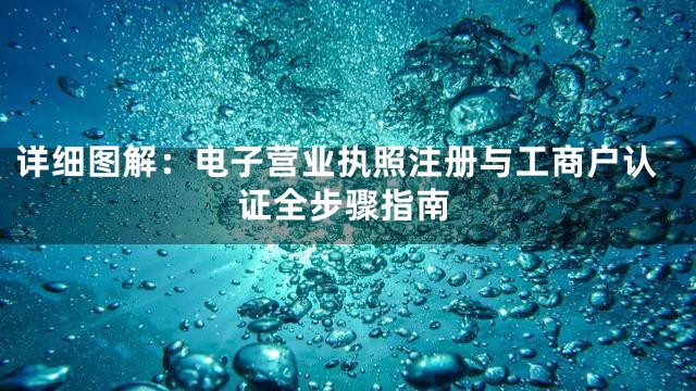 详细图解：电子营业执照注册与工商户认证全步骤指南
