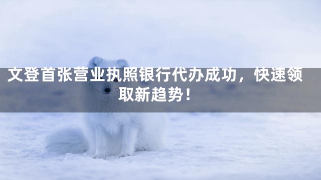 文登首张营业执照银行代办成功，快速领取新趋势！