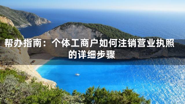 帮办指南：个体工商户如何注销营业执照的详细步骤