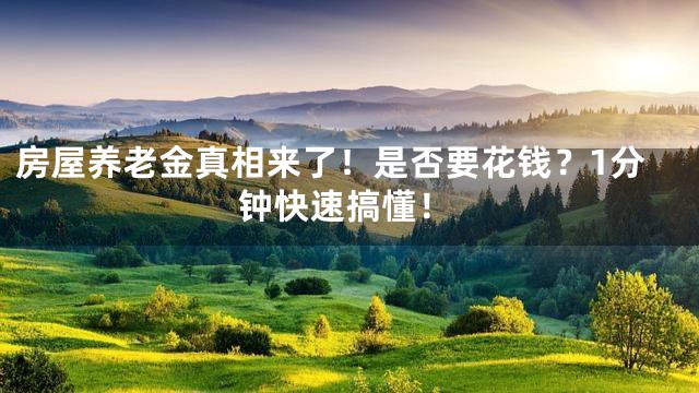 房屋养老金真相来了！是否要花钱？1分钟快速搞懂！