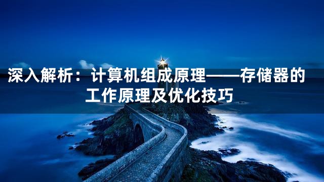 深入解析：计算机组成原理——存储器的工作原理及优化技巧