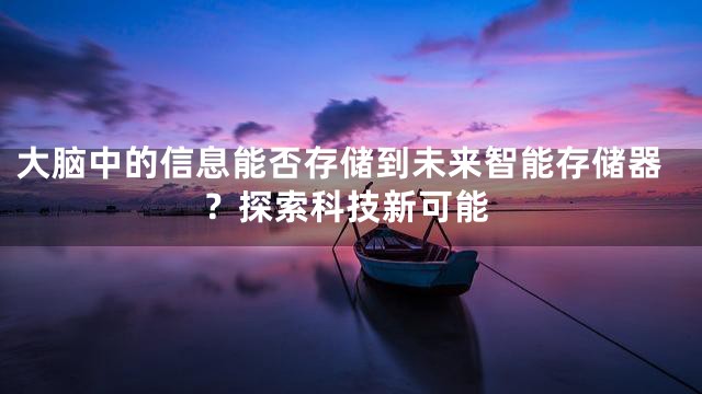大脑中的信息能否存储到未来智能存储器？探索科技新可能