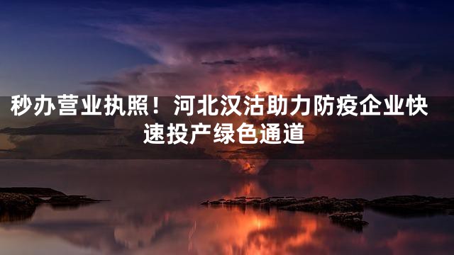 秒办营业执照！河北汉沽助力防疫企业快速投产绿色通道