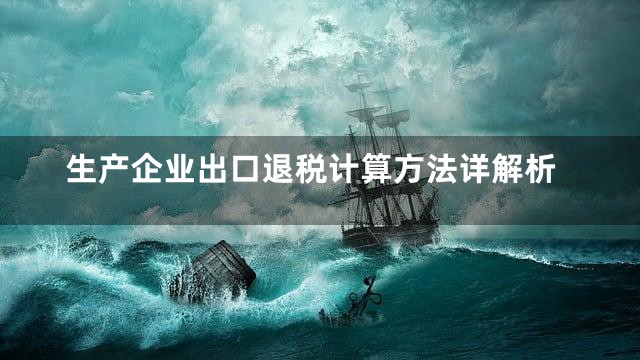 生产企业出口退税计算方法详解析