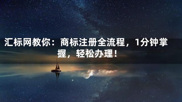 汇标网教你：商标注册全流程，1分钟掌握，轻松办理！