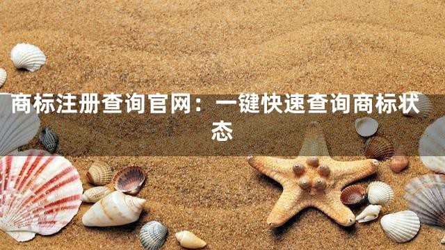 商标注册查询官网：一键快速查询商标状态