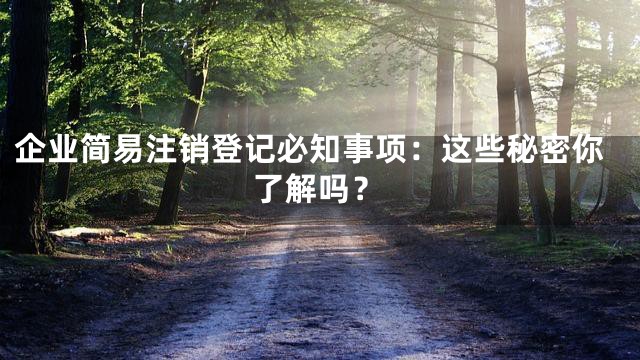 企业简易注销登记必知事项：这些秘密你了解吗？