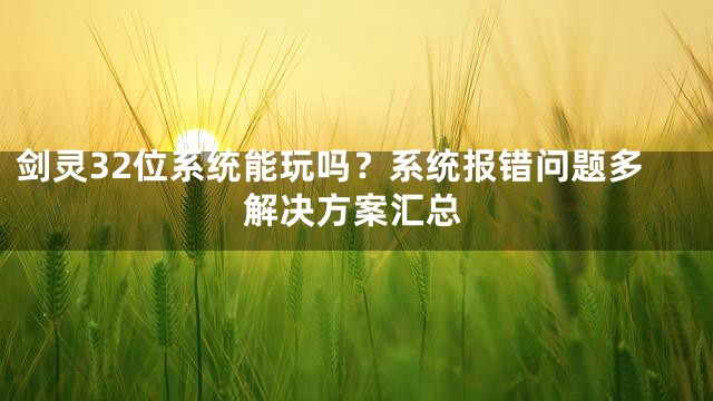剑灵32位系统能玩吗？系统报错问题多解决方案汇总