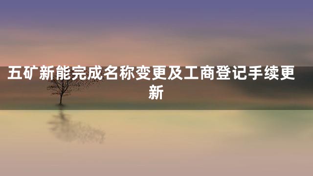 五矿新能完成名称变更及工商登记手续更新