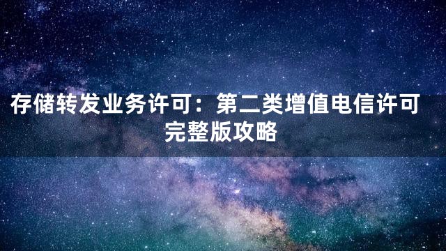 存储转发业务许可：第二类增值电信许可完整版攻略