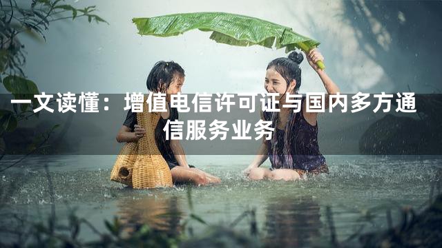 一文读懂：增值电信许可证与国内多方通信服务业务