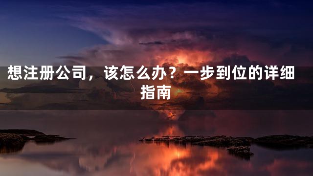 想注册公司，该怎么办？一步到位的详细指南