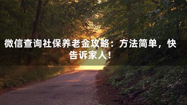 微信查询社保养老金攻略：方法简单，快告诉家人！