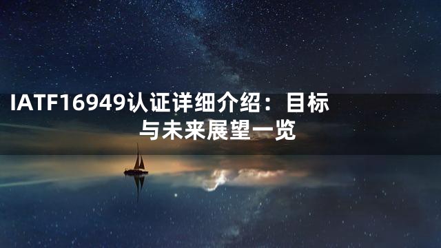 IATF16949认证详细介绍：目标与未来展望一览