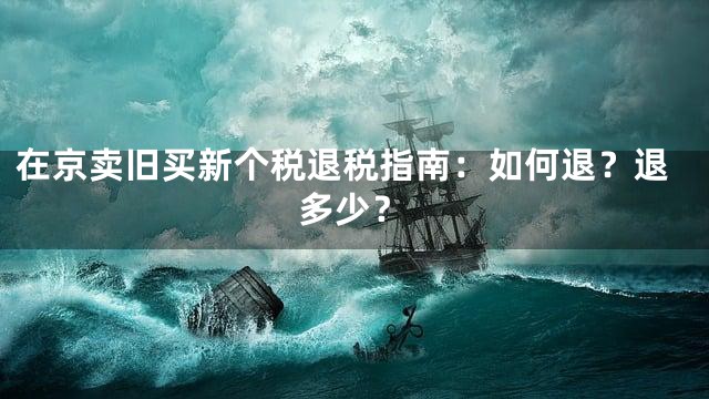 在京卖旧买新个税退税指南：如何退？退多少？