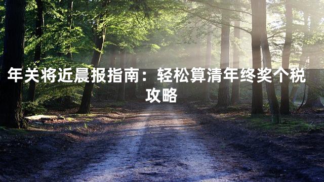 年关将近晨报指南：轻松算清年终奖个税攻略