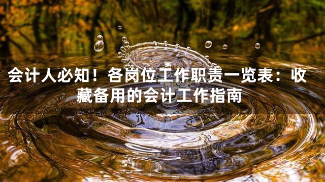 会计人必知！各岗位工作职责一览表：收藏备用的会计工作指南