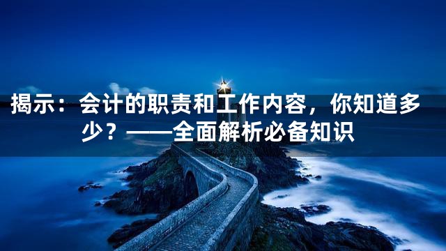 揭示：会计的职责和工作内容，你知道多少？——全面解析必备知识