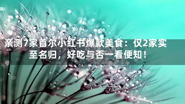 亲测7家首尔小红书爆款美食：仅2家实至名归，好吃与否一看便知！