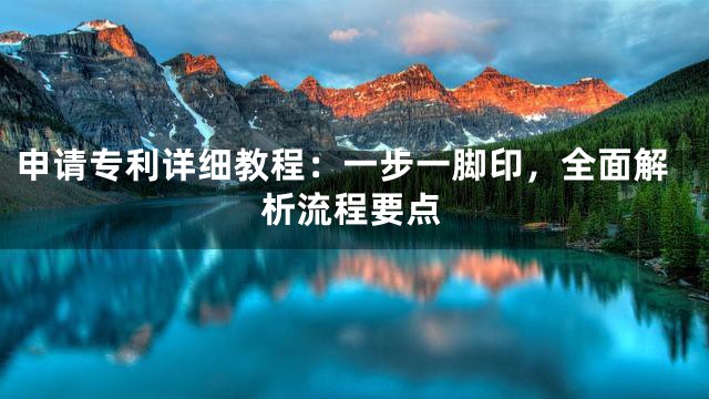 申请专利详细教程：一步一脚印，全面解析流程要点