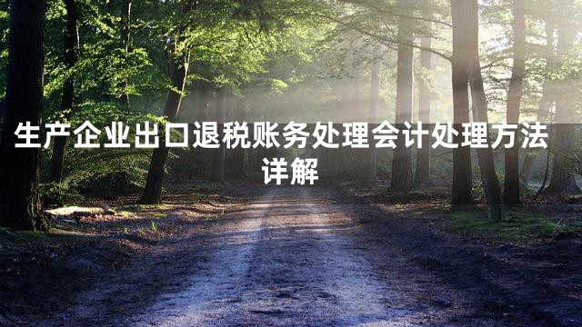 生产企业出口退税账务处理会计处理方法详解