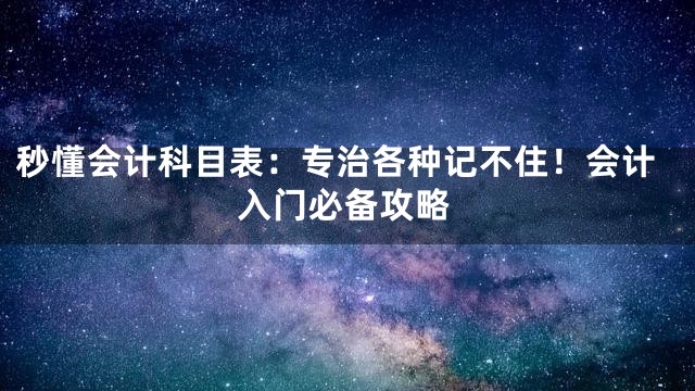 秒懂会计科目表：专治各种记不住！会计入门必备攻略