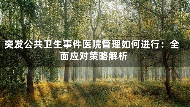 突发公共卫生事件医院管理如何进行：全面应对策略解析