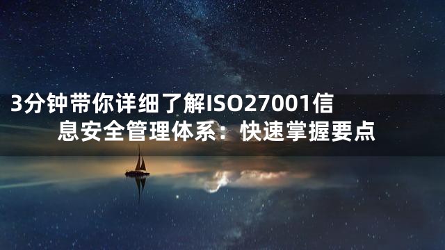 3分钟带你详细了解ISO27001信息安全管理体系：快速掌握要点