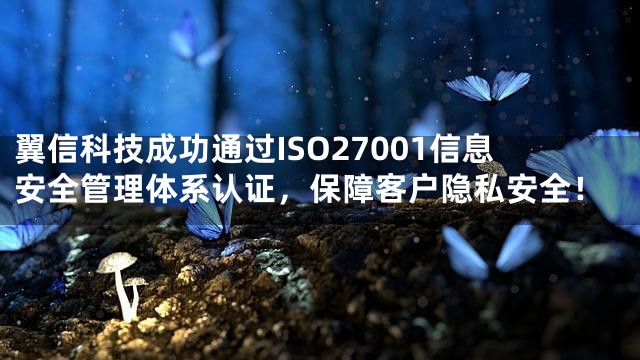 翼信科技成功通过ISO27001信息安全管理体系认证，保障客户隐私安全！