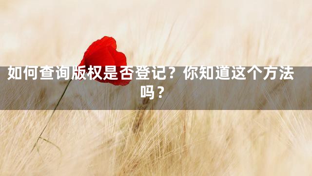 如何查询版权是否登记？你知道这个方法吗？