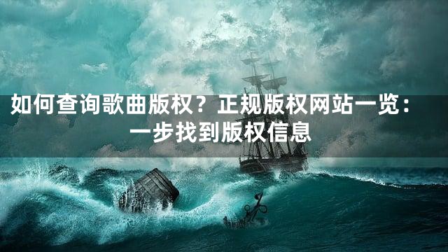如何查询歌曲版权？正规版权网站一览：一步找到版权信息