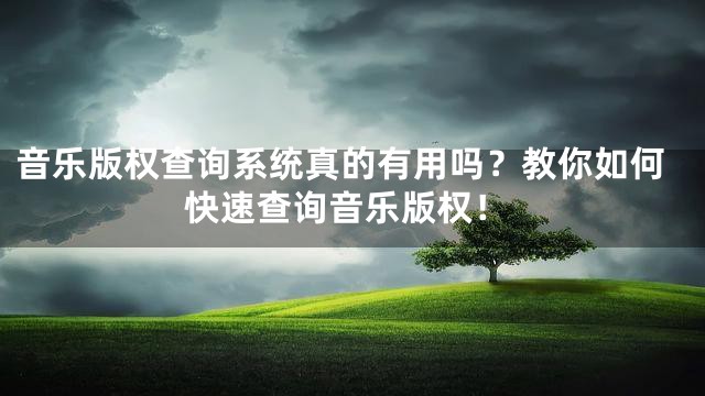 音乐版权查询系统真的有用吗？教你如何快速查询音乐版权！