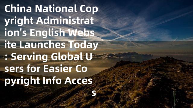 China National Copyright Administration's English Website Launches Today: Serving Global Users for Easier Copyright Info Access