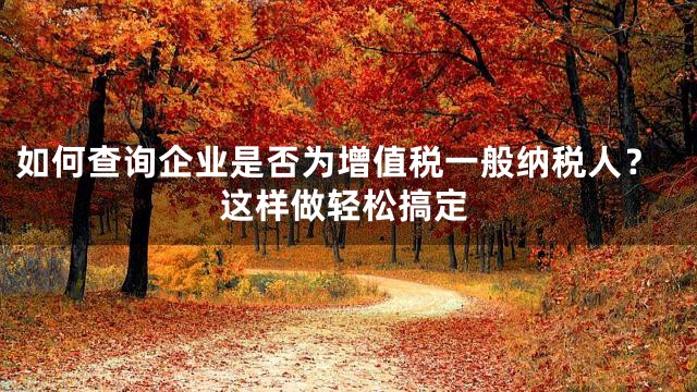 如何查询企业是否为增值税一般纳税人？这样做轻松搞定