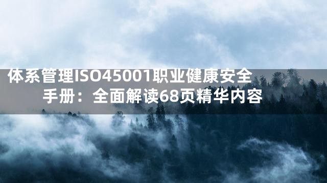 体系管理ISO45001职业健康安全手册：全面解读68页精华内容