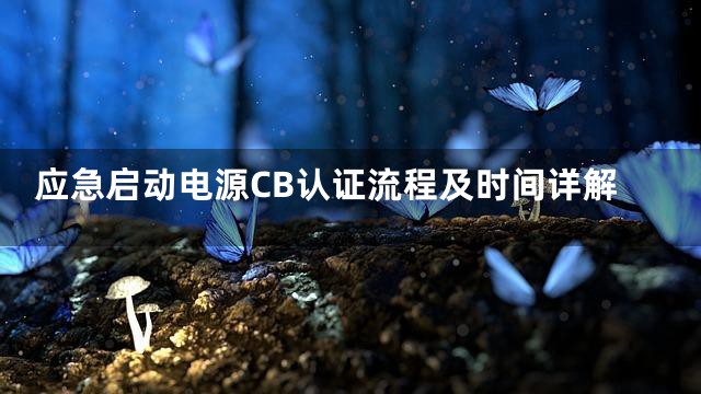 应急启动电源CB认证流程及时间详解