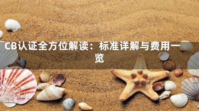CB认证全方位解读：标准详解与费用一览