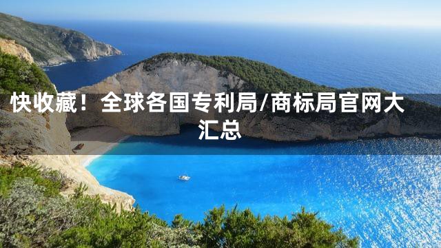 快收藏！全球各国专利局/商标局官网大汇总