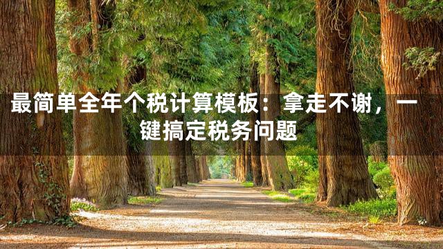 最简单全年个税计算模板：拿走不谢，一键搞定税务问题
