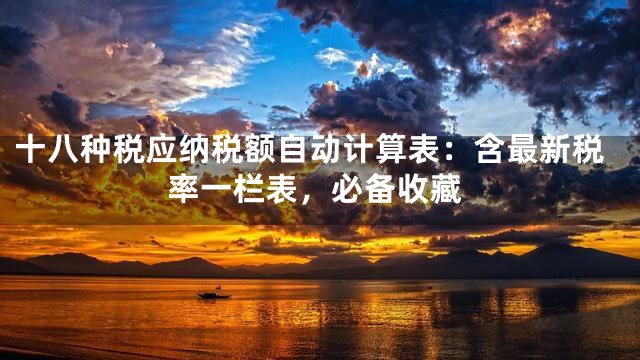 十八种税应纳税额自动计算表：含最新税率一栏表，必备收藏