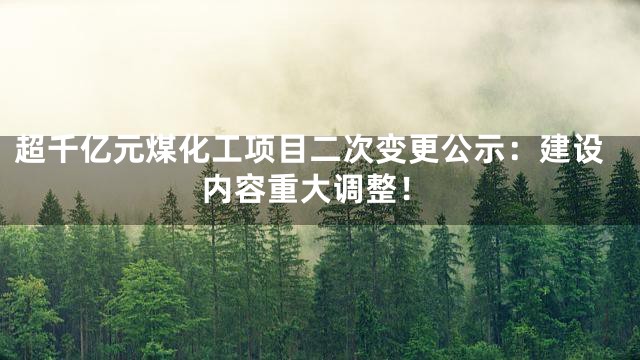 超千亿元煤化工项目二次变更公示：建设内容重大调整！