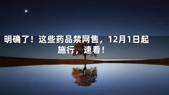 明确了！这些药品禁网售，12月1日起施行，速看！