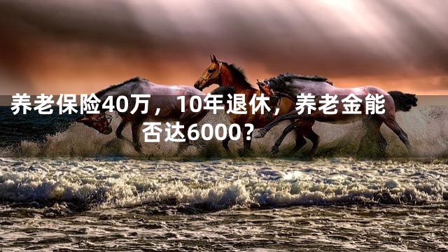 养老保险40万，10年退休，养老金能否达6000？