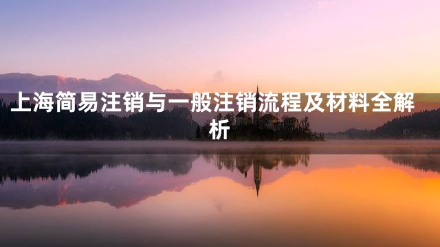 上海简易注销与一般注销流程及材料全解析