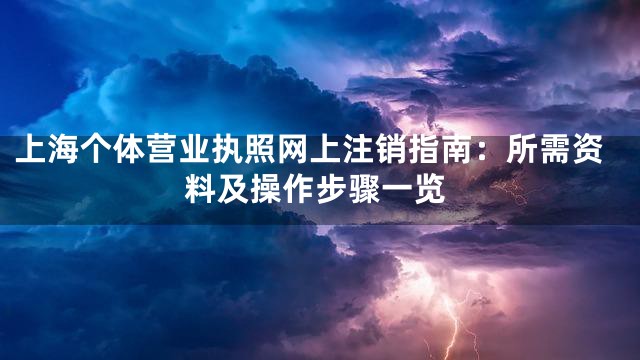 上海个体营业执照网上注销指南：所需资料及操作步骤一览