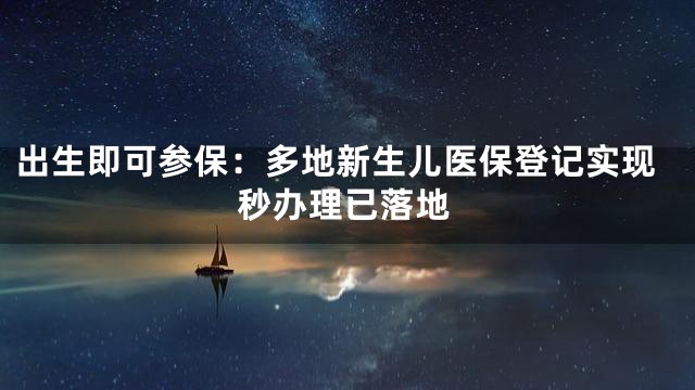 出生即可参保：多地新生儿医保登记实现秒办理已落地
