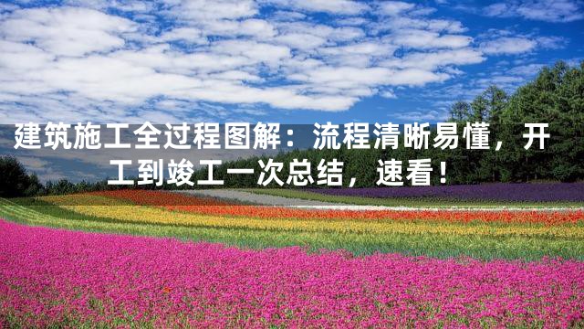 建筑施工全过程图解：流程清晰易懂，开工到竣工一次总结，速看！
