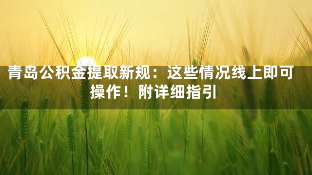 青岛公积金提取新规：这些情况线上即可操作！附详细指引